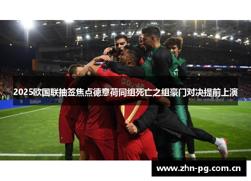2025欧国联抽签焦点德意荷同组死亡之组豪门对决提前上演