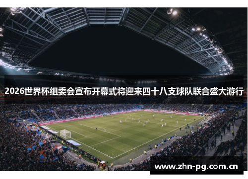 2026世界杯组委会宣布开幕式将迎来四十八支球队联合盛大游行