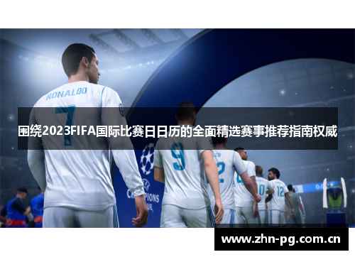 围绕2023FIFA国际比赛日日历的全面精选赛事推荐指南权威